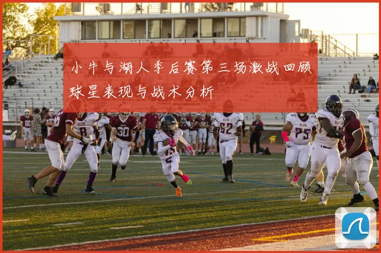 小牛与湖人季后赛第三场激战回顾球星表现与战术分析