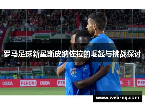 罗马足球新星斯皮纳佐拉的崛起与挑战探讨