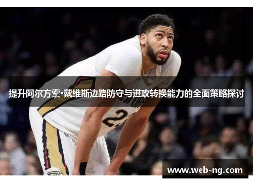 提升阿尔方索·戴维斯边路防守与进攻转换能力的全面策略探讨