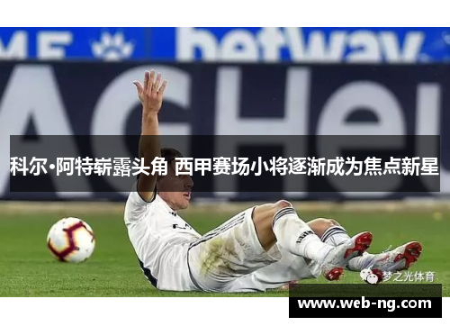 科尔·阿特崭露头角 西甲赛场小将逐渐成为焦点新星