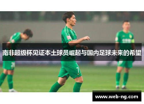 南非超级杯见证本土球员崛起与国内足球未来的希望