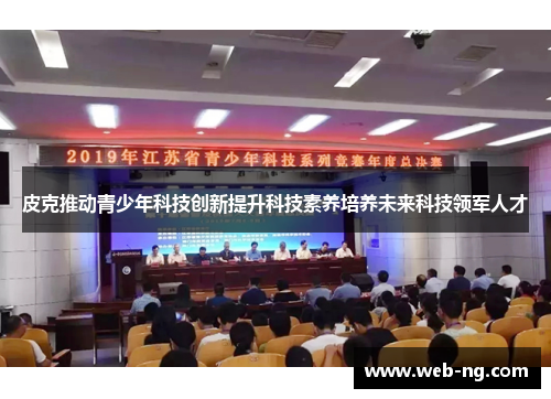 皮克推动青少年科技创新提升科技素养培养未来科技领军人才