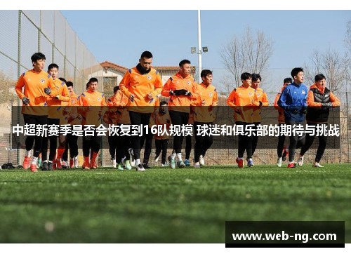 中超新赛季是否会恢复到16队规模 球迷和俱乐部的期待与挑战