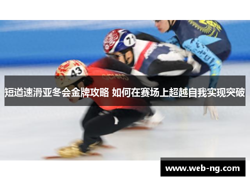 短道速滑亚冬会金牌攻略 如何在赛场上超越自我实现突破