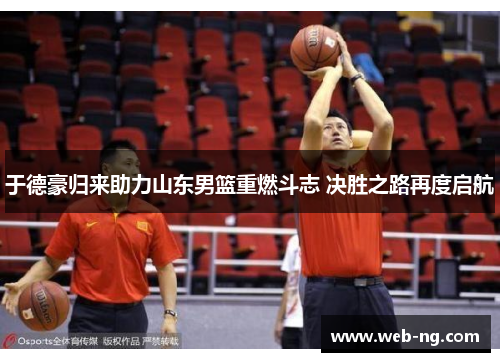 于德豪归来助力山东男篮重燃斗志 决胜之路再度启航