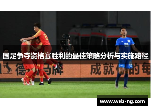 国足争夺资格赛胜利的最佳策略分析与实施路径