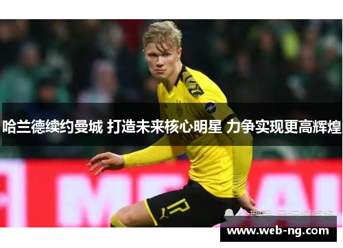 哈兰德续约曼城 打造未来核心明星 力争实现更高辉煌