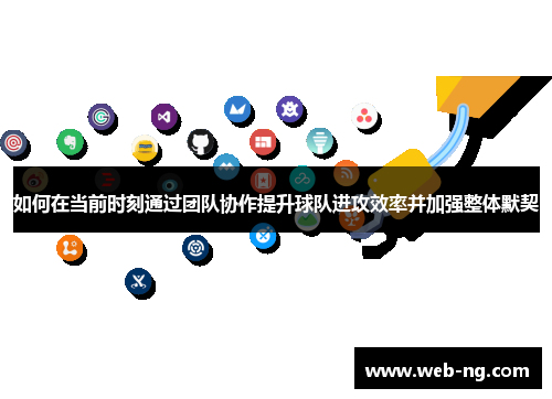 如何在当前时刻通过团队协作提升球队进攻效率并加强整体默契
