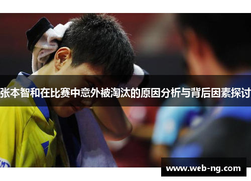 张本智和在比赛中意外被淘汰的原因分析与背后因素探讨