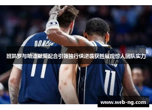 班凯罗与哈迪默契配合引领独行侠逆袭获胜展现惊人团队实力