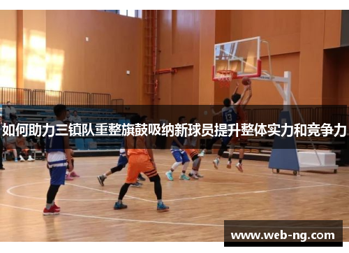 如何助力三镇队重整旗鼓吸纳新球员提升整体实力和竞争力