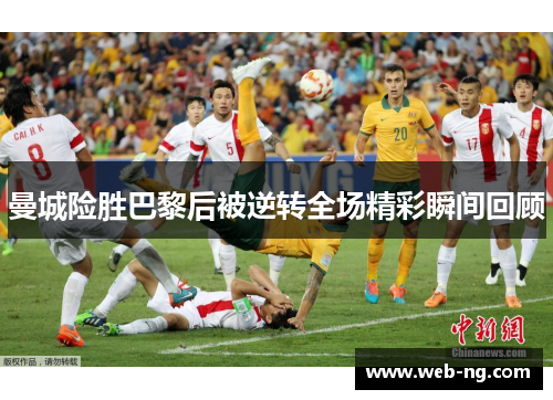 曼城险胜巴黎后被逆转全场精彩瞬间回顾