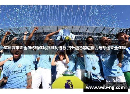 英超赛事安全演练确保比赛顺利进行 提升应急响应能力与球迷安全保障