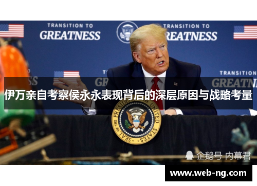 伊万亲自考察侯永永表现背后的深层原因与战略考量