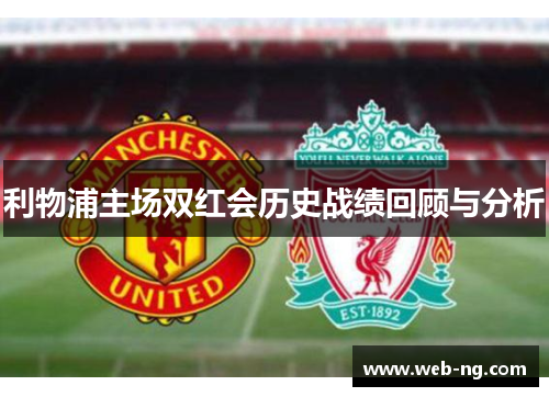 利物浦主场双红会历史战绩回顾与分析