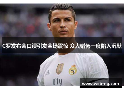 C罗发布会口误引发全场震惊 众人错愕一度陷入沉默
