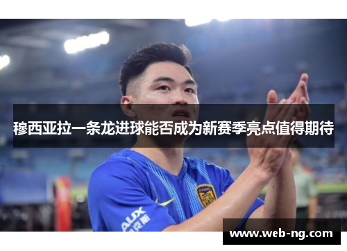 穆西亚拉一条龙进球能否成为新赛季亮点值得期待