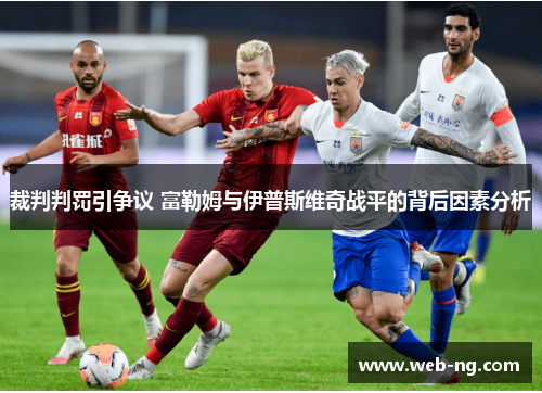 裁判判罚引争议 富勒姆与伊普斯维奇战平的背后因素分析