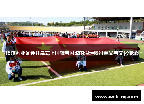 哈尔滨亚冬会开幕式上国旗与国歌的深远象征意义与文化传承