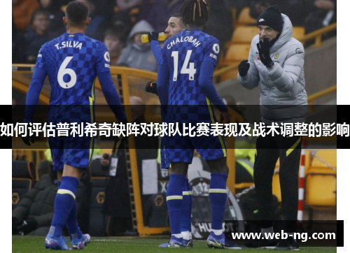 如何评估普利希奇缺阵对球队比赛表现及战术调整的影响