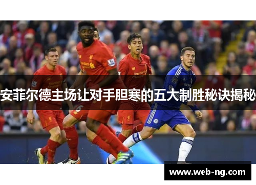 安菲尔德主场让对手胆寒的五大制胜秘诀揭秘