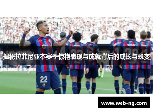 揭秘拉菲尼亚本赛季惊艳表现与成就背后的成长与蜕变