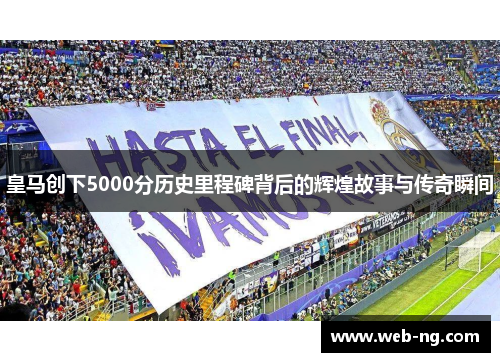 皇马创下5000分历史里程碑背后的辉煌故事与传奇瞬间