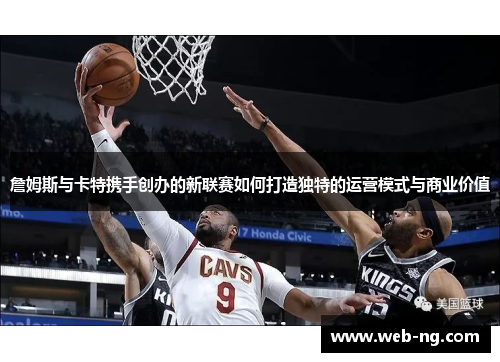 詹姆斯与卡特携手创办的新联赛如何打造独特的运营模式与商业价值