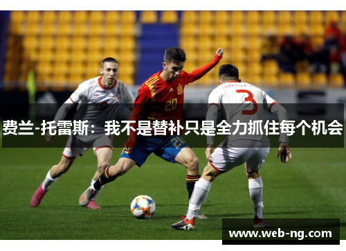 费兰-托雷斯：我不是替补只是全力抓住每个机会