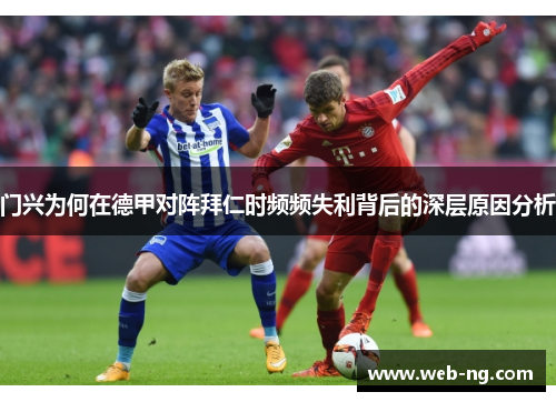 门兴为何在德甲对阵拜仁时频频失利背后的深层原因分析