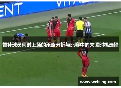 替补球员何时上场的策略分析与比赛中的关键时机选择