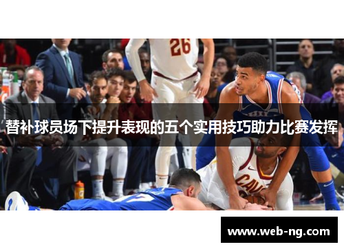 替补球员场下提升表现的五个实用技巧助力比赛发挥