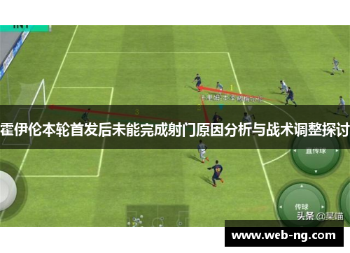 霍伊伦本轮首发后未能完成射门原因分析与战术调整探讨