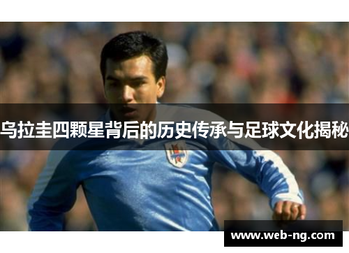 乌拉圭四颗星背后的历史传承与足球文化揭秘
