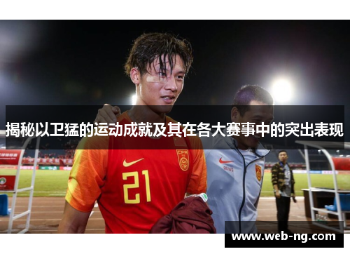 揭秘以卫猛的运动成就及其在各大赛事中的突出表现