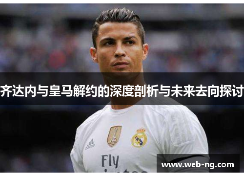 齐达内与皇马解约的深度剖析与未来去向探讨