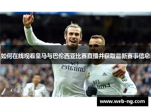 如何在线观看皇马与巴伦西亚比赛直播并获取最新赛事信息