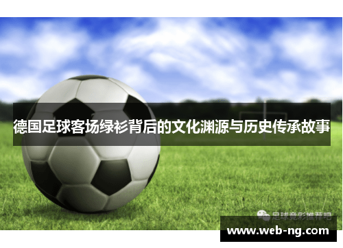 德国足球客场绿衫背后的文化渊源与历史传承故事